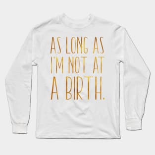 As Long As Im Not At A Birth Doula Midwife Nurse Long Sleeve T-Shirt